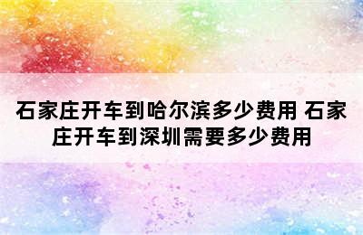 石家庄开车到哈尔滨多少费用 石家庄开车到深圳需要多少费用